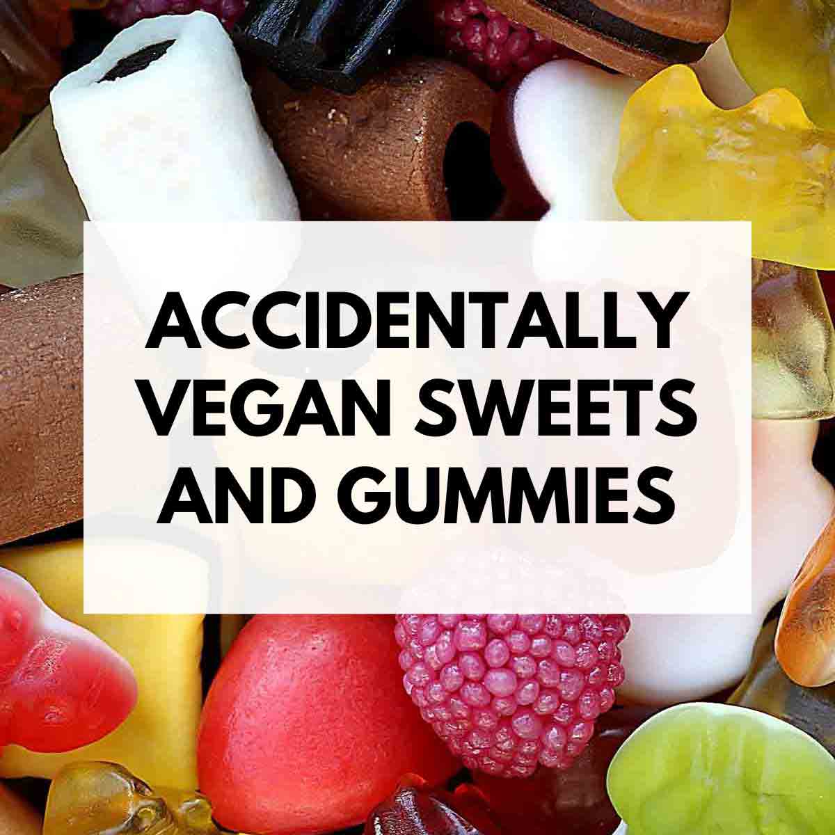 Image Of Mixed Candy With Text Overlay That Reads: Accidentally vegan Sweets And Gummies.